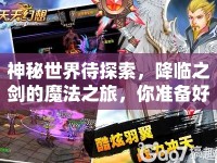 神秘世界待探索，降臨之劍的魔法之旅，你準(zhǔn)備好了嗎？