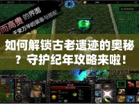 如何解鎖古老遺跡的奧秘？守護紀年攻略來啦！