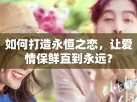 如何打造永恒之戀，讓愛(ài)情保鮮直到永遠(yuǎn)？
