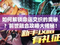 如何解鎖命運(yùn)交織的奧秘？前世融合攻略大揭秘！