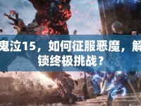 鬼泣15，如何征服惡魔，解鎖終極挑戰(zhàn)？