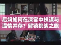 后媽如何在深宮中權(quán)謀與溫情并存？解鎖挑戰(zhàn)之旅！