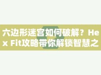 六邊形迷宮如何破解？Hex Fit攻略帶你解鎖智慧之道！