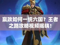 嬴政如何一統(tǒng)六國(guó)？王者之路攻略視頻揭曉！