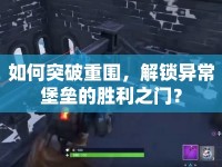 如何突破重圍，解鎖異常堡壘的勝利之門？