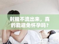射精不流出來，真的能避免懷孕嗎？