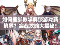 如何捆綁教學(xué)解鎖游戲新境界？實(shí)戰(zhàn)攻略大揭秘！