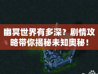 幽冥世界有多深？劇情攻略帶你揭秘未知奧秘！