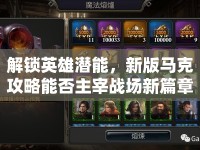 解鎖英雄潛能，新版馬克攻略能否主宰戰(zhàn)場新篇章？