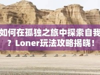 如何在孤獨之旅中探索自我？Loner玩法攻略揭曉！