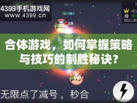 合體游戲，如何掌握策略與技巧的制勝秘訣？