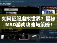 如何征服虛擬世界？揭秘MSD游戲攻略與策略！