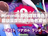 Mirrordlc如何調(diào)教角色？解鎖深度互動(dòng)與角色成長(zhǎng)的秘密揭曉！