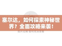 塞爾達(dá)，如何探索神秘世界？全面攻略來襲！