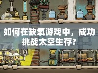 如何在缺氧游戲中，成功挑戰(zhàn)太空生存？