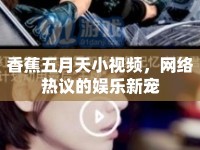 香蕉五月天小視頻，網(wǎng)絡(luò)熱議的娛樂新寵