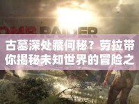 古墓深處藏何秘？勞拉帶你揭秘未知世界的冒險(xiǎn)之旅！