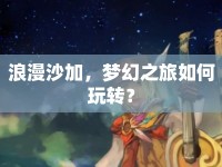 浪漫沙加，夢(mèng)幻之旅如何玩轉(zhuǎn)？
