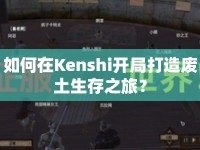 如何在Kenshi開局打造廢土生存之旅？