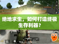絕地求生，如何打造終極生存利器？