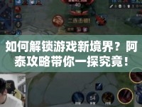 如何解鎖游戲新境界？阿泰攻略帶你一探究竟！