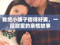 我把小姨子甜得好爽，一段甜蜜的親情故事