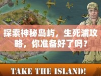 探索神秘島嶼，生死浦攻略，你準(zhǔn)備好了嗎？