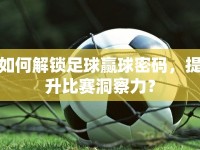 如何解鎖足球贏球密碼，提升比賽洞察力？