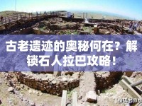 古老遺跡的奧秘何在？解鎖石人拉巴攻略！