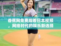 香蕉網(wǎng)免費(fèi)觀看日本視頻，網(wǎng)絡(luò)時(shí)代的娛樂新選擇