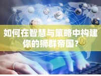 如何在智慧與策略中構建你的獅群帝國？