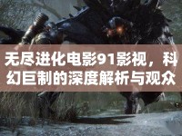 無盡進(jìn)化電影91影視，科幻巨制的深度解析與觀眾熱議