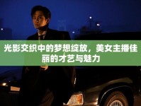 光影交織中的夢(mèng)想綻放，美女主播佳麗的才藝與魅力