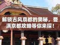 解鎖古風(fēng)京都的奧秘，譽(yù)滿京都攻略等你來(lái)探！
