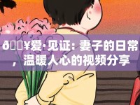 ?愛·見證: 妻子的日常，溫暖人心的視頻分享