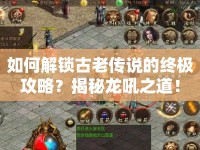 如何解鎖古老傳說的終極攻略？揭秘龍吼之道！
