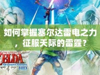 如何掌握塞爾達(dá)雷電之力，征服天際的雷霆？