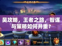 吳攻略，王者之路，智謀與策略如何并重？