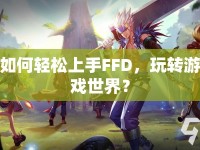 如何輕松上手FFD，玩轉(zhuǎn)游戲世界？