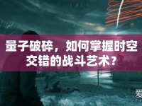 量子破碎，如何掌握時空交錯的戰(zhàn)斗藝術(shù)？