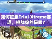 如何征服Trial Xtreme賽道，挑戰(zhàn)你的極限？