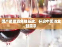 國產(chǎn)葡萄酒免稅新政，開啟中國酒業(yè)新篇章