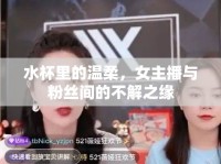 水杯里的溫柔，女主播與粉絲間的不解之緣