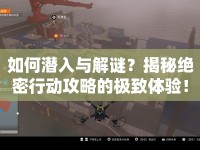 如何潛入與解謎？揭秘絕密行動攻略的極致體驗！