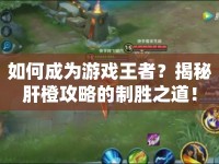 如何成為游戲王者？揭秘肝橙攻略的制勝之道！