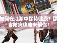 如何在江湖中保持健康？鏢客防病攻略來幫你！