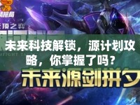 未來科技解鎖，源計(jì)劃攻略，你掌握了嗎？