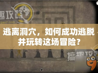 逃離洞穴，如何成功逃脫并玩轉(zhuǎn)這場冒險？