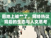 田地上被艸了，網(wǎng)絡(luò)熱議背后的生態(tài)與人文思考
