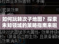 如何玩轉(zhuǎn)次子地圖？探索未知領(lǐng)域的策略指南來啦！